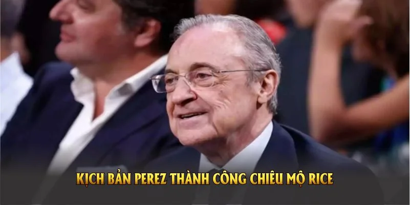 Kịch bản Perez thành công chiêu mộ Rice có thể thay đổi cục diện bóng đá Tây Ban Nha