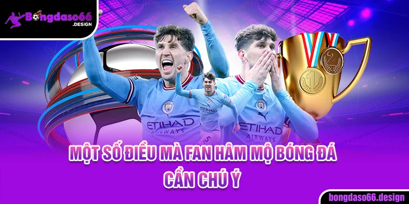 Một số điều mà fan hâm mộ bóng đá cần chú ý